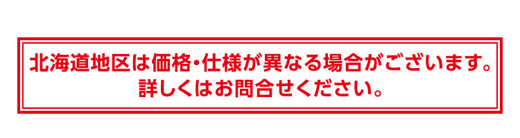 北海道地区は価格・仕様が異なる場合がございます。